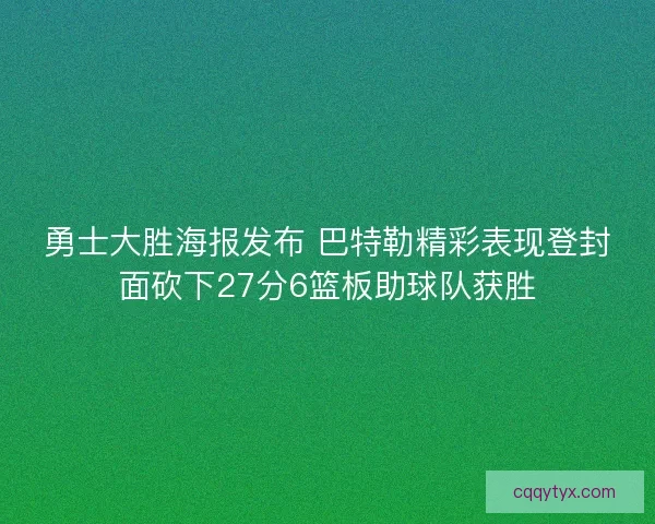 勇士大胜海报发布 巴特勒精彩表现登封面砍下27分6篮板助球队获胜