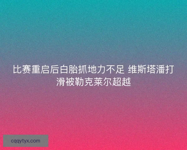 比赛重启后白胎抓地力不足 维斯塔潘打滑被勒克莱尔超越