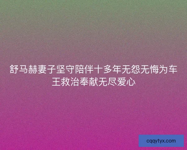 舒马赫妻子坚守陪伴十多年无怨无悔为车王救治奉献无尽爱心