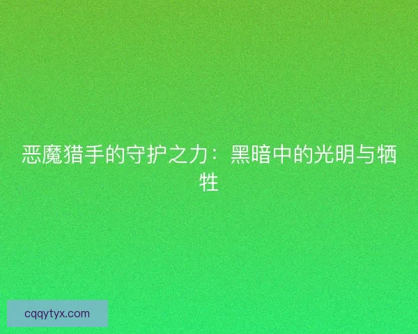 恶魔猎手的守护之力：黑暗中的光明与牺牲