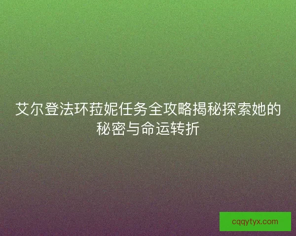 艾尔登法环菈妮任务全攻略揭秘探索她的秘密与命运转折