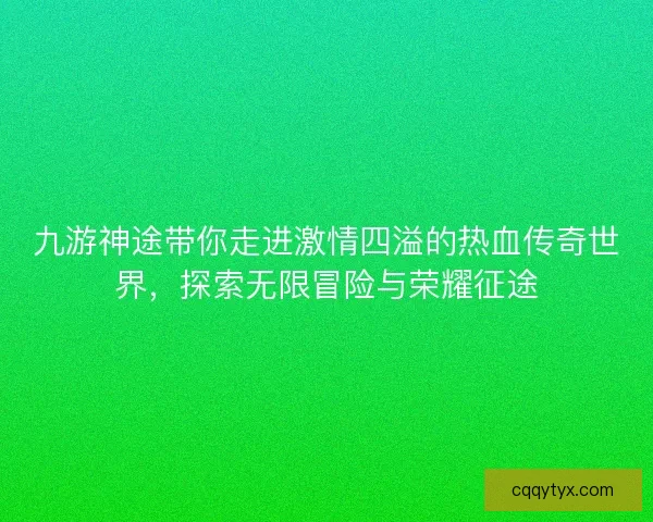 九游神途带你走进激情四溢的热血传奇世界，探索无限冒险与荣耀征途