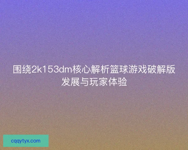 围绕2k153dm核心解析篮球游戏破解版发展与玩家体验