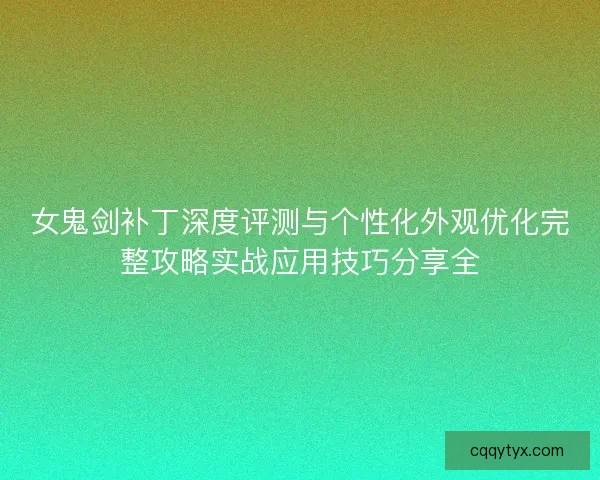 女鬼剑补丁深度评测与个性化外观优化完整攻略实战应用技巧分享全