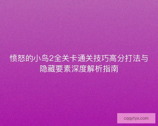 愤怒的小鸟2全关卡通关技巧高分打法与隐藏要素深度解析指南