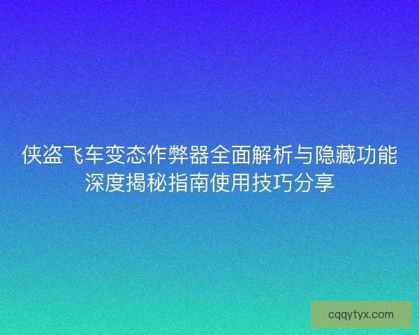 侠盗飞车变态作弊器全面解析与隐藏功能深度揭秘指南使用技巧分享