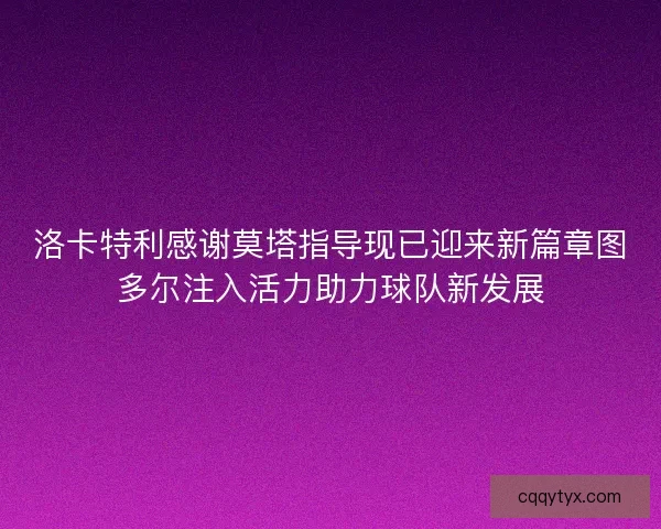 洛卡特利感谢莫塔指导现已迎来新篇章图多尔注入活力助力球队新发展