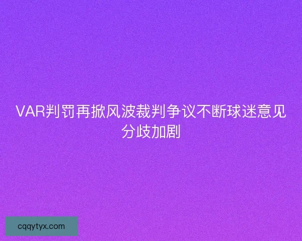 VAR判罚再掀风波裁判争议不断球迷意见分歧加剧