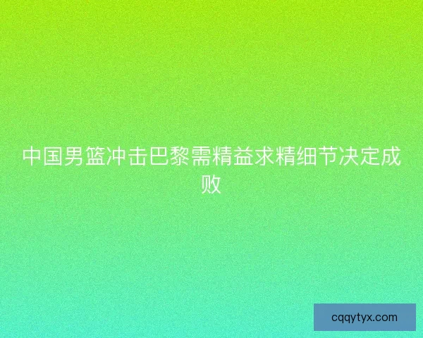 中国男篮冲击巴黎需精益求精细节决定成败