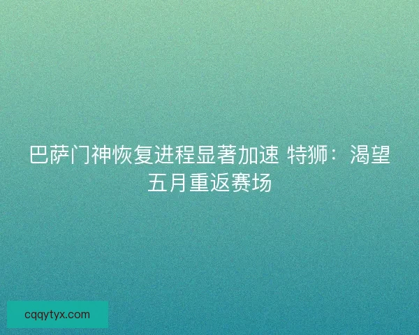 巴萨门神恢复进程显著加速 特狮：渴望五月重返赛场
