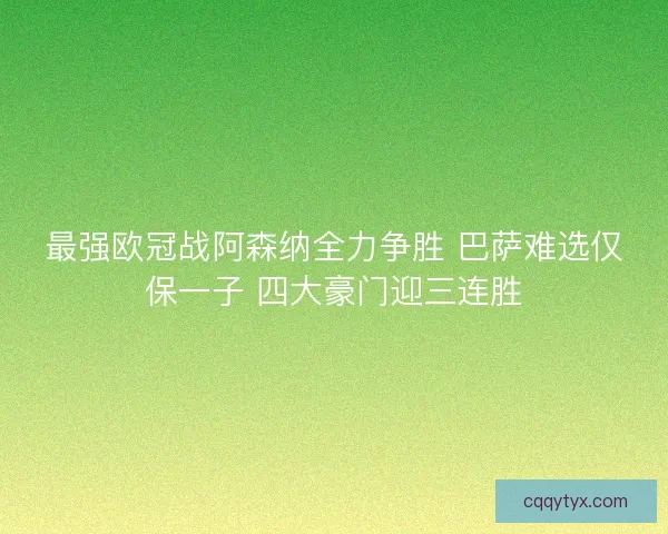 最强欧冠战阿森纳全力争胜 巴萨难选仅保一子 四大豪门迎三连胜
