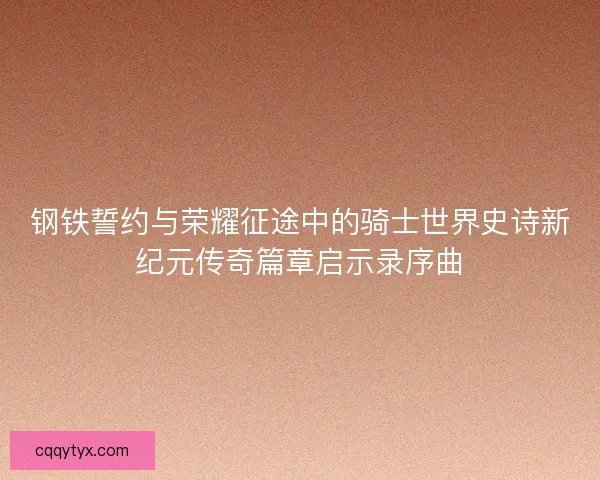 钢铁誓约与荣耀征途中的骑士世界史诗新纪元传奇篇章启示录序曲