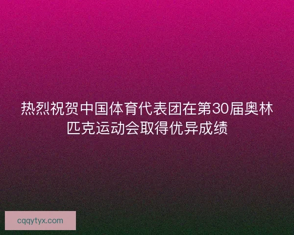 热烈祝贺中国体育代表团在第30届奥林匹克运动会取得优异成绩