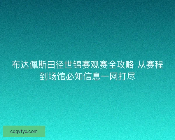 布达佩斯田径世锦赛观赛全攻略 从赛程到场馆必知信息一网打尽