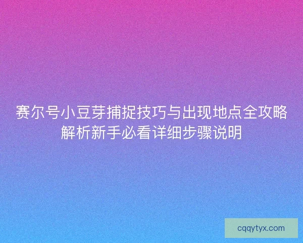 赛尔号小豆芽捕捉技巧与出现地点全攻略解析新手必看详细步骤说明