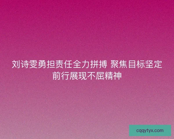 刘诗雯勇担责任全力拼搏 聚焦目标坚定前行展现不屈精神