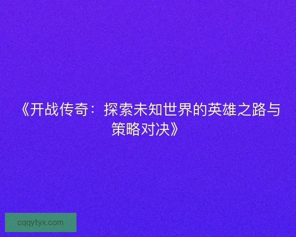 《开战传奇：探索未知世界的英雄之路与策略对决》