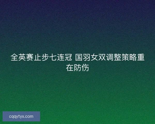 全英赛止步七连冠 国羽女双调整策略重在防伤