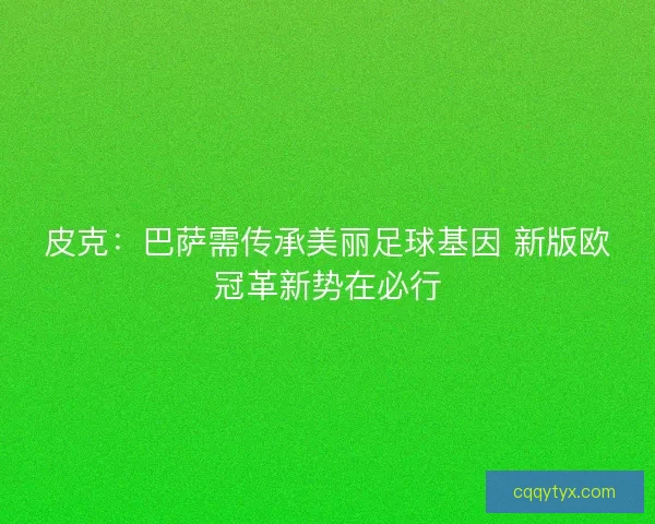 皮克：巴萨需传承美丽足球基因 新版欧冠革新势在必行